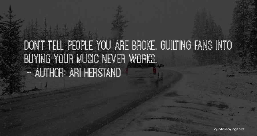 Ari Herstand Quotes: Don't Tell People You Are Broke. Guilting Fans Into Buying Your Music Never Works.