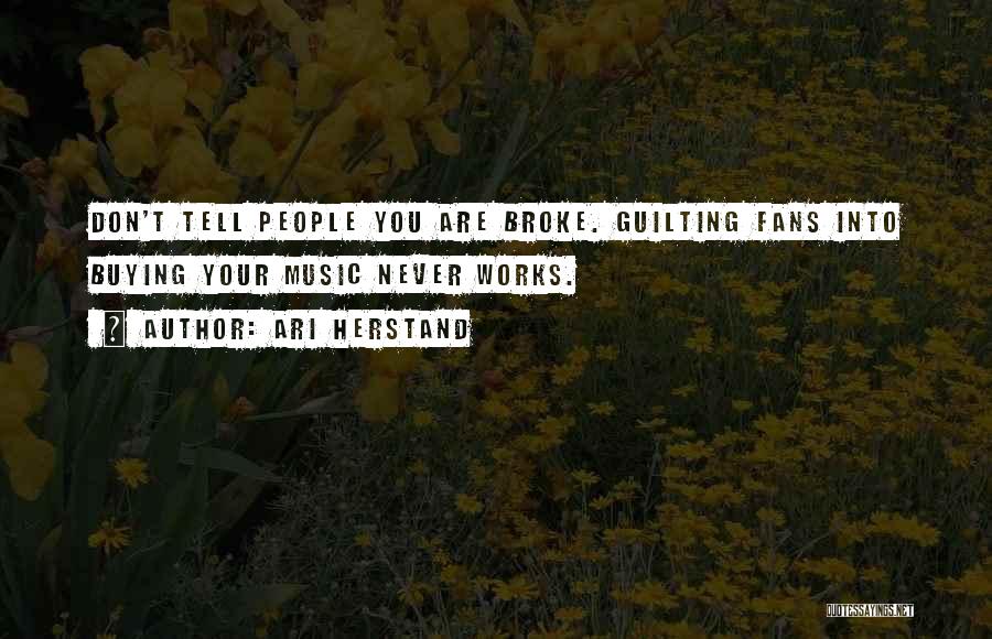 Ari Herstand Quotes: Don't Tell People You Are Broke. Guilting Fans Into Buying Your Music Never Works.