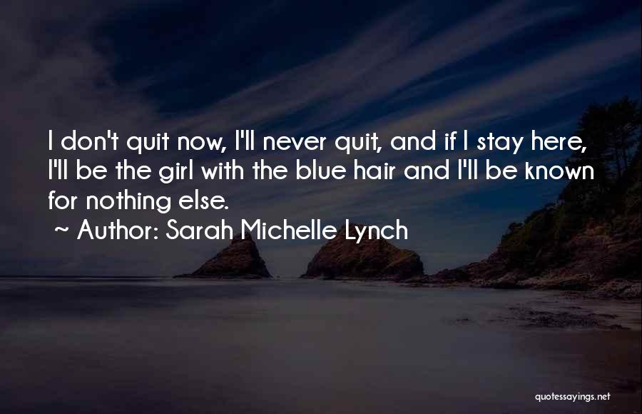 Sarah Michelle Lynch Quotes: I Don't Quit Now, I'll Never Quit, And If I Stay Here, I'll Be The Girl With The Blue Hair