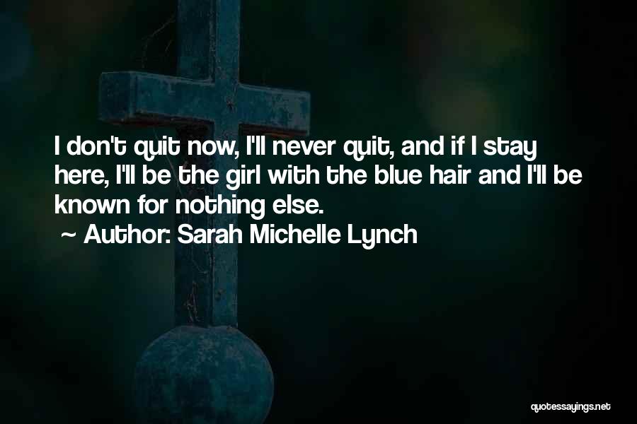 Sarah Michelle Lynch Quotes: I Don't Quit Now, I'll Never Quit, And If I Stay Here, I'll Be The Girl With The Blue Hair