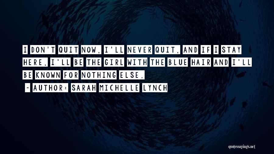 Sarah Michelle Lynch Quotes: I Don't Quit Now, I'll Never Quit, And If I Stay Here, I'll Be The Girl With The Blue Hair