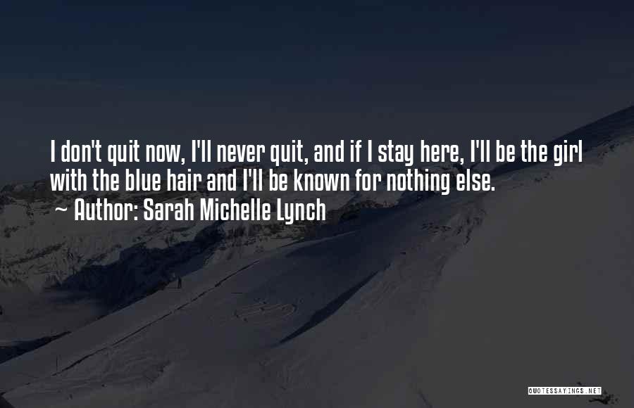 Sarah Michelle Lynch Quotes: I Don't Quit Now, I'll Never Quit, And If I Stay Here, I'll Be The Girl With The Blue Hair