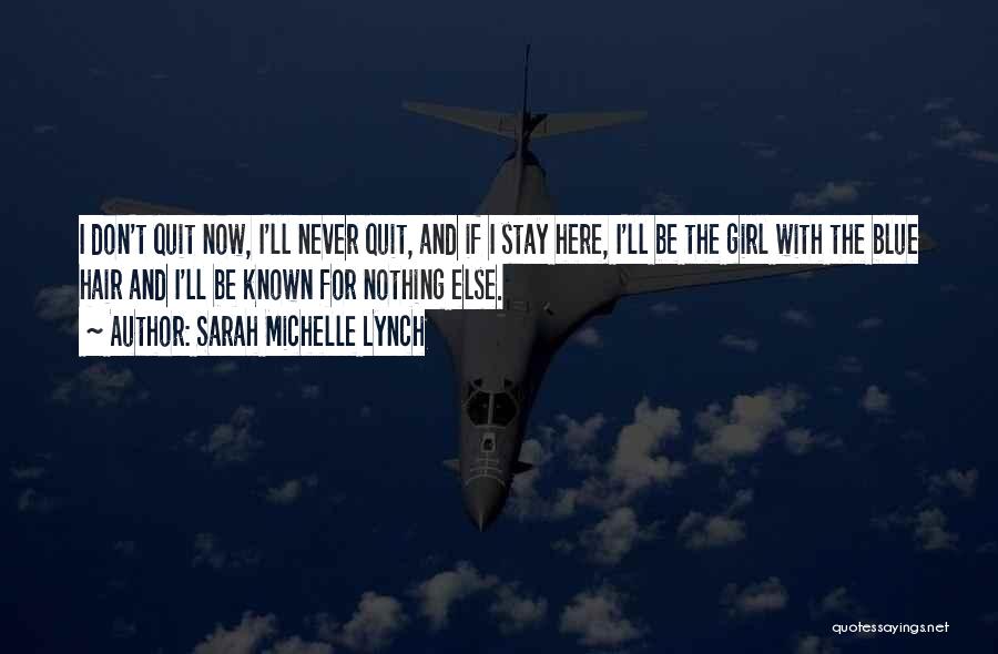 Sarah Michelle Lynch Quotes: I Don't Quit Now, I'll Never Quit, And If I Stay Here, I'll Be The Girl With The Blue Hair