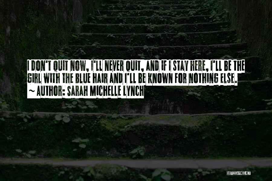 Sarah Michelle Lynch Quotes: I Don't Quit Now, I'll Never Quit, And If I Stay Here, I'll Be The Girl With The Blue Hair