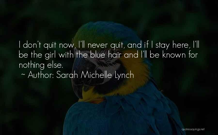 Sarah Michelle Lynch Quotes: I Don't Quit Now, I'll Never Quit, And If I Stay Here, I'll Be The Girl With The Blue Hair