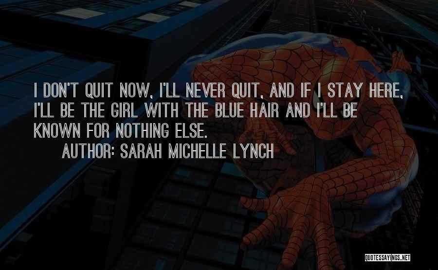 Sarah Michelle Lynch Quotes: I Don't Quit Now, I'll Never Quit, And If I Stay Here, I'll Be The Girl With The Blue Hair