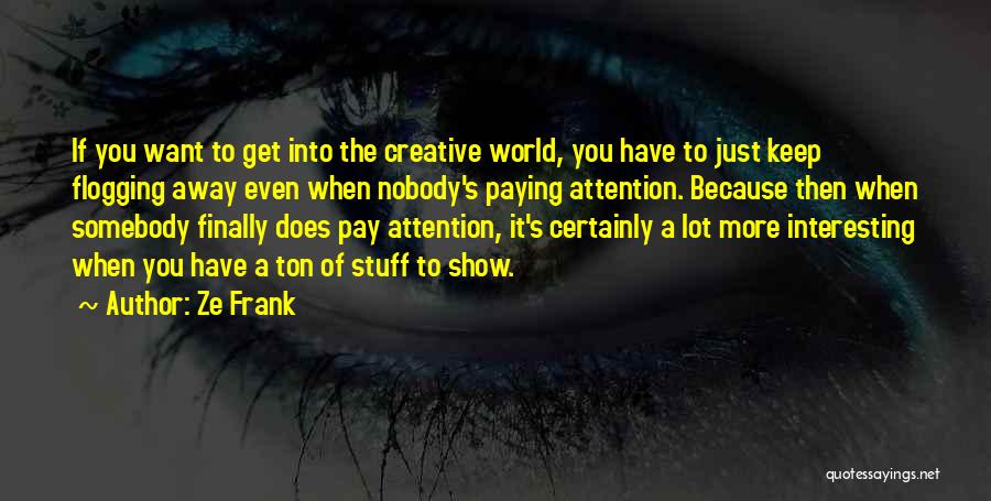 Ze Frank Quotes: If You Want To Get Into The Creative World, You Have To Just Keep Flogging Away Even When Nobody's Paying