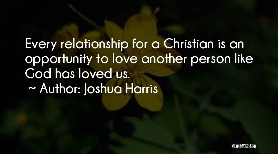 Joshua Harris Quotes: Every Relationship For A Christian Is An Opportunity To Love Another Person Like God Has Loved Us.