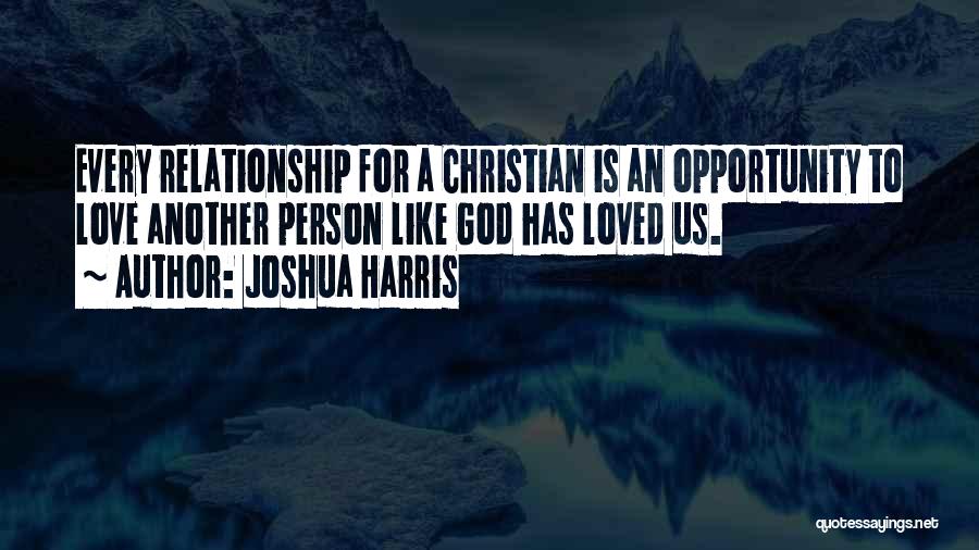 Joshua Harris Quotes: Every Relationship For A Christian Is An Opportunity To Love Another Person Like God Has Loved Us.