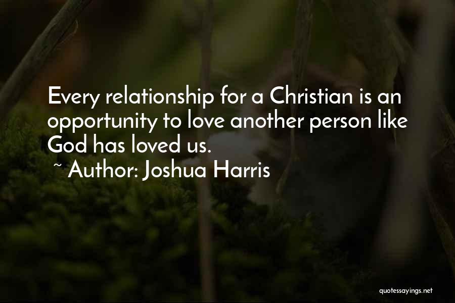 Joshua Harris Quotes: Every Relationship For A Christian Is An Opportunity To Love Another Person Like God Has Loved Us.