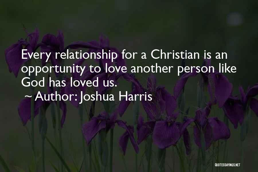 Joshua Harris Quotes: Every Relationship For A Christian Is An Opportunity To Love Another Person Like God Has Loved Us.