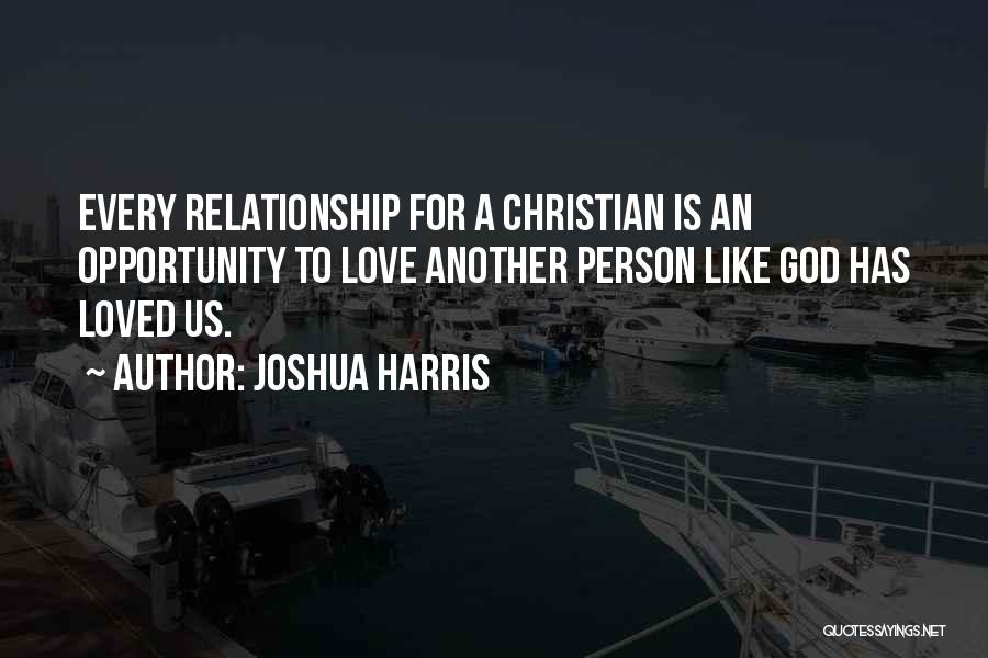 Joshua Harris Quotes: Every Relationship For A Christian Is An Opportunity To Love Another Person Like God Has Loved Us.