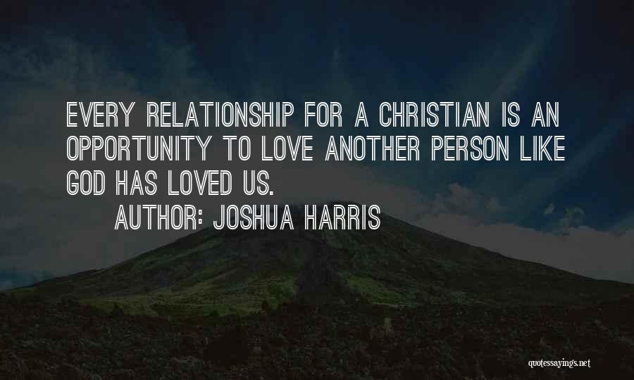 Joshua Harris Quotes: Every Relationship For A Christian Is An Opportunity To Love Another Person Like God Has Loved Us.