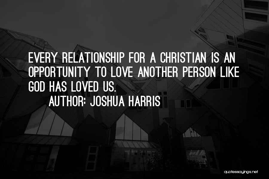 Joshua Harris Quotes: Every Relationship For A Christian Is An Opportunity To Love Another Person Like God Has Loved Us.