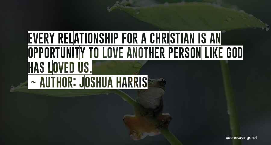 Joshua Harris Quotes: Every Relationship For A Christian Is An Opportunity To Love Another Person Like God Has Loved Us.