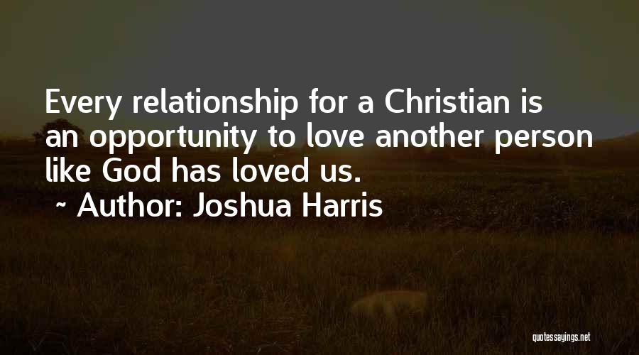 Joshua Harris Quotes: Every Relationship For A Christian Is An Opportunity To Love Another Person Like God Has Loved Us.