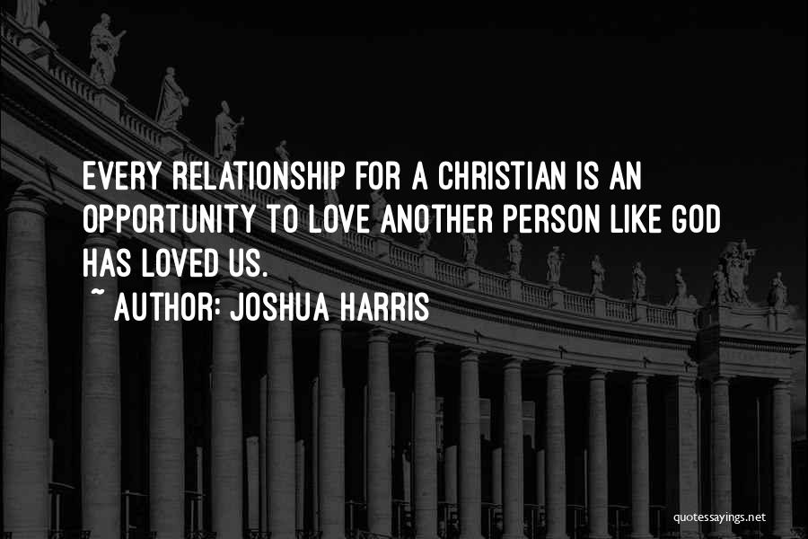 Joshua Harris Quotes: Every Relationship For A Christian Is An Opportunity To Love Another Person Like God Has Loved Us.