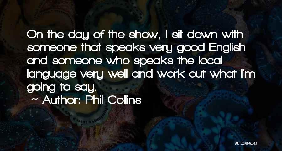 Phil Collins Quotes: On The Day Of The Show, I Sit Down With Someone That Speaks Very Good English And Someone Who Speaks