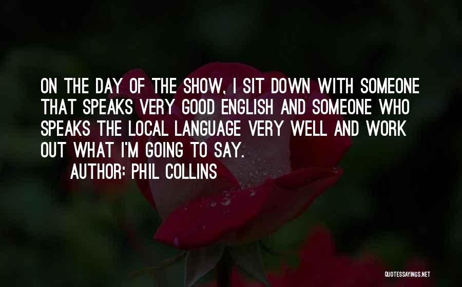 Phil Collins Quotes: On The Day Of The Show, I Sit Down With Someone That Speaks Very Good English And Someone Who Speaks