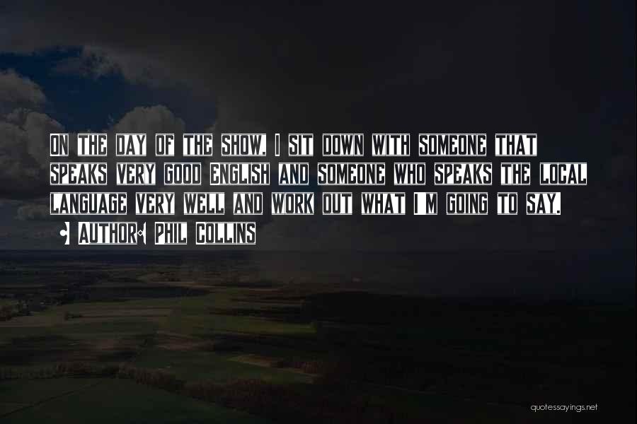 Phil Collins Quotes: On The Day Of The Show, I Sit Down With Someone That Speaks Very Good English And Someone Who Speaks