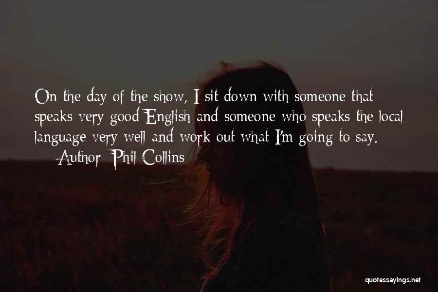 Phil Collins Quotes: On The Day Of The Show, I Sit Down With Someone That Speaks Very Good English And Someone Who Speaks