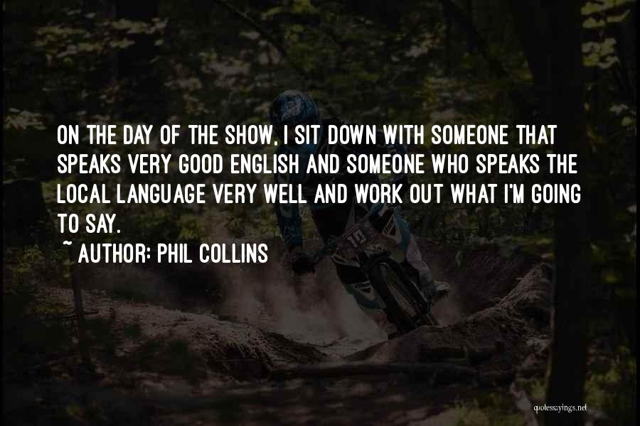 Phil Collins Quotes: On The Day Of The Show, I Sit Down With Someone That Speaks Very Good English And Someone Who Speaks