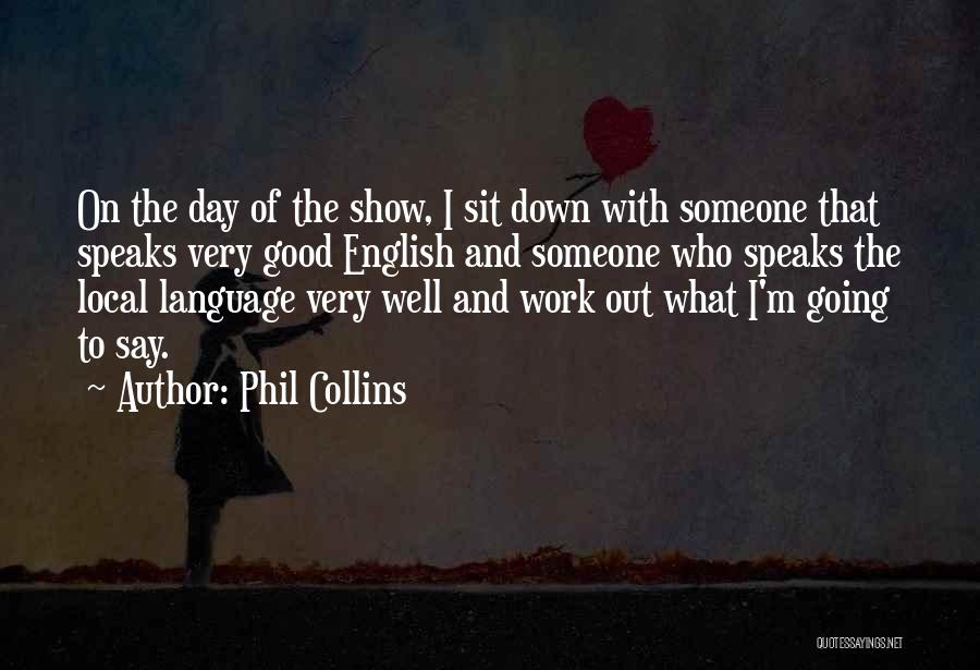 Phil Collins Quotes: On The Day Of The Show, I Sit Down With Someone That Speaks Very Good English And Someone Who Speaks