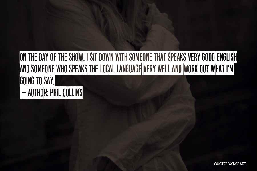 Phil Collins Quotes: On The Day Of The Show, I Sit Down With Someone That Speaks Very Good English And Someone Who Speaks