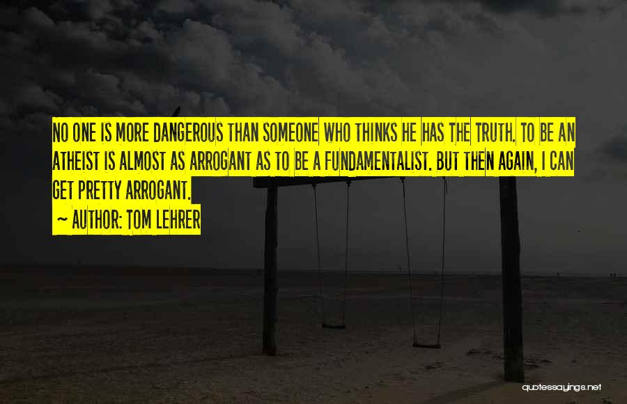 Tom Lehrer Quotes: No One Is More Dangerous Than Someone Who Thinks He Has The Truth. To Be An Atheist Is Almost As