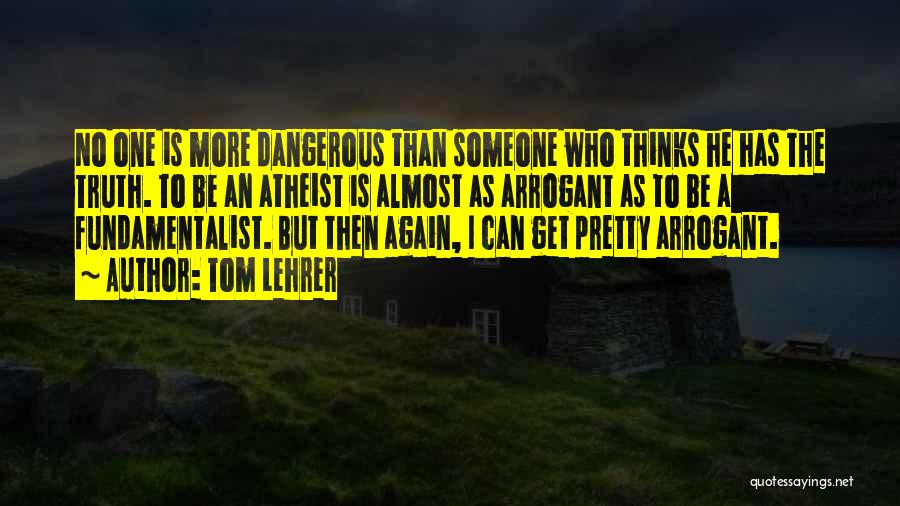 Tom Lehrer Quotes: No One Is More Dangerous Than Someone Who Thinks He Has The Truth. To Be An Atheist Is Almost As