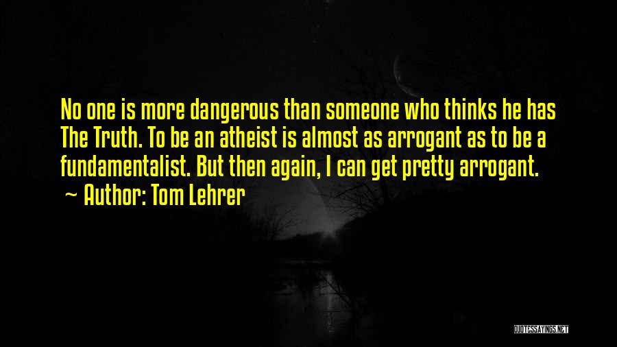 Tom Lehrer Quotes: No One Is More Dangerous Than Someone Who Thinks He Has The Truth. To Be An Atheist Is Almost As