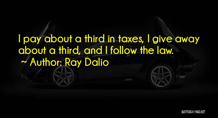 Ray Dalio Quotes: I Pay About A Third In Taxes, I Give Away About A Third, And I Follow The Law.