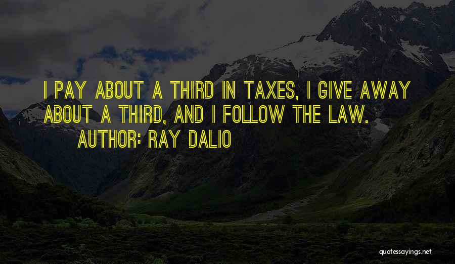 Ray Dalio Quotes: I Pay About A Third In Taxes, I Give Away About A Third, And I Follow The Law.
