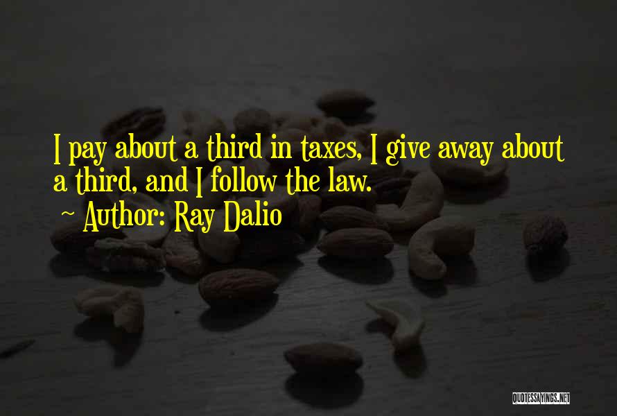 Ray Dalio Quotes: I Pay About A Third In Taxes, I Give Away About A Third, And I Follow The Law.