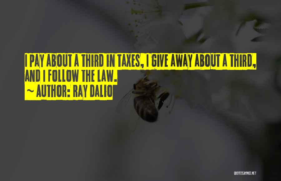 Ray Dalio Quotes: I Pay About A Third In Taxes, I Give Away About A Third, And I Follow The Law.