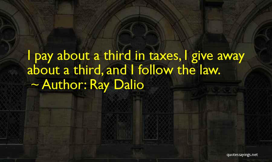 Ray Dalio Quotes: I Pay About A Third In Taxes, I Give Away About A Third, And I Follow The Law.