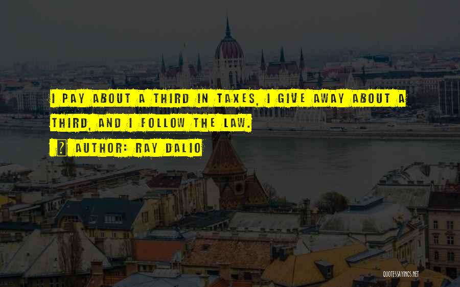 Ray Dalio Quotes: I Pay About A Third In Taxes, I Give Away About A Third, And I Follow The Law.