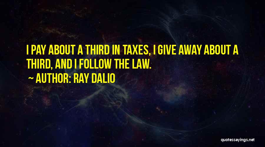 Ray Dalio Quotes: I Pay About A Third In Taxes, I Give Away About A Third, And I Follow The Law.