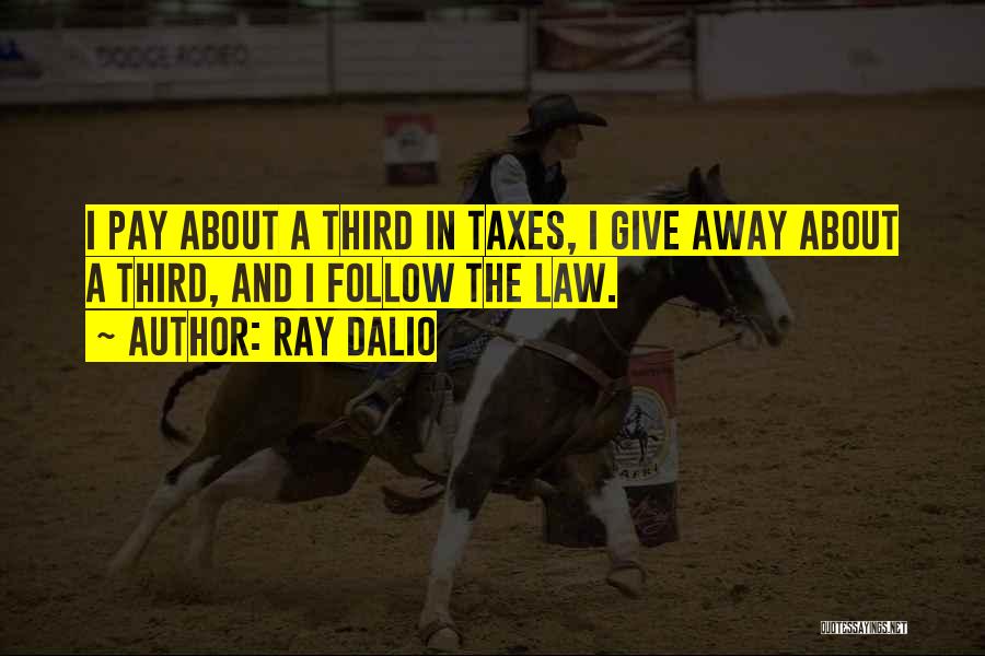 Ray Dalio Quotes: I Pay About A Third In Taxes, I Give Away About A Third, And I Follow The Law.