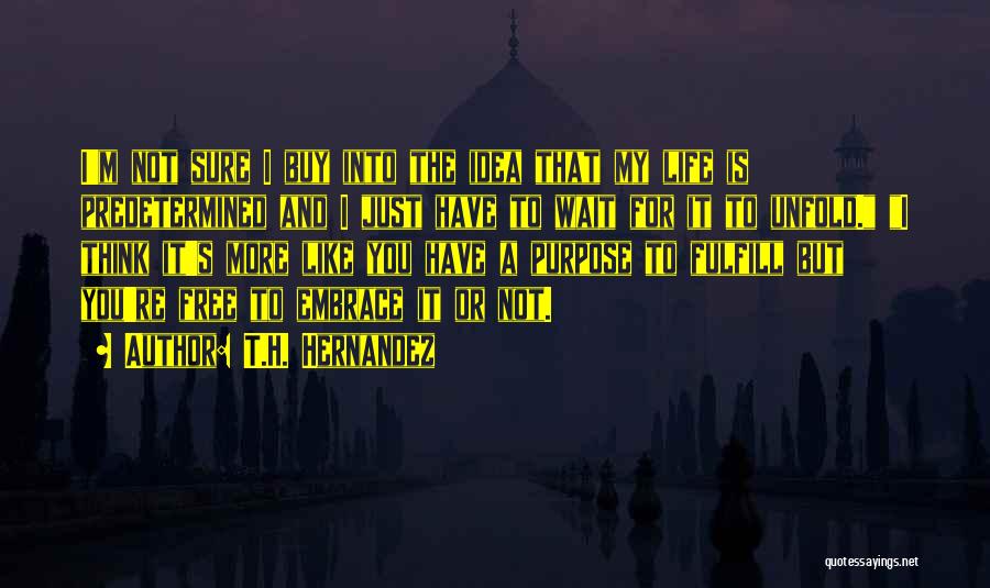 T.H. Hernandez Quotes: I'm Not Sure I Buy Into The Idea That My Life Is Predetermined And I Just Have To Wait For