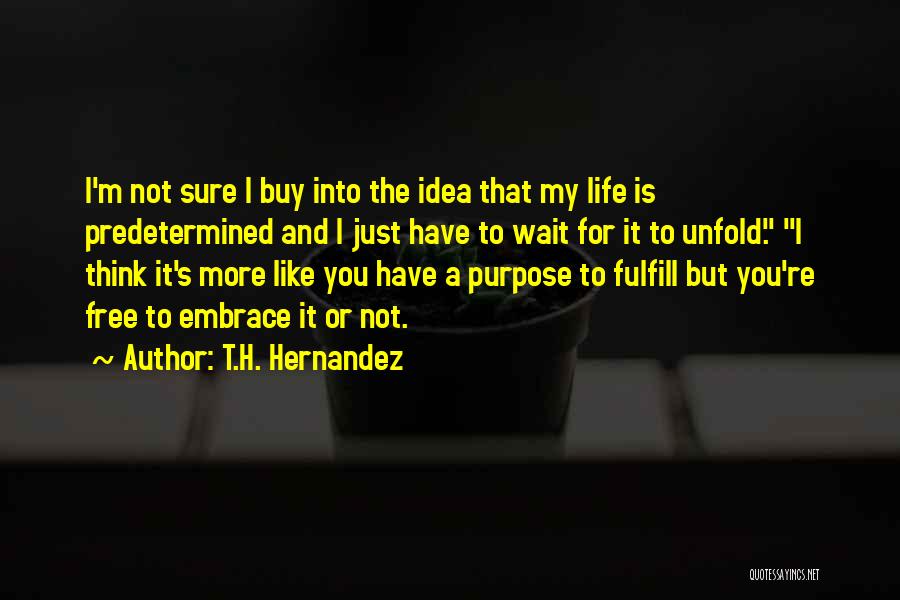 T.H. Hernandez Quotes: I'm Not Sure I Buy Into The Idea That My Life Is Predetermined And I Just Have To Wait For