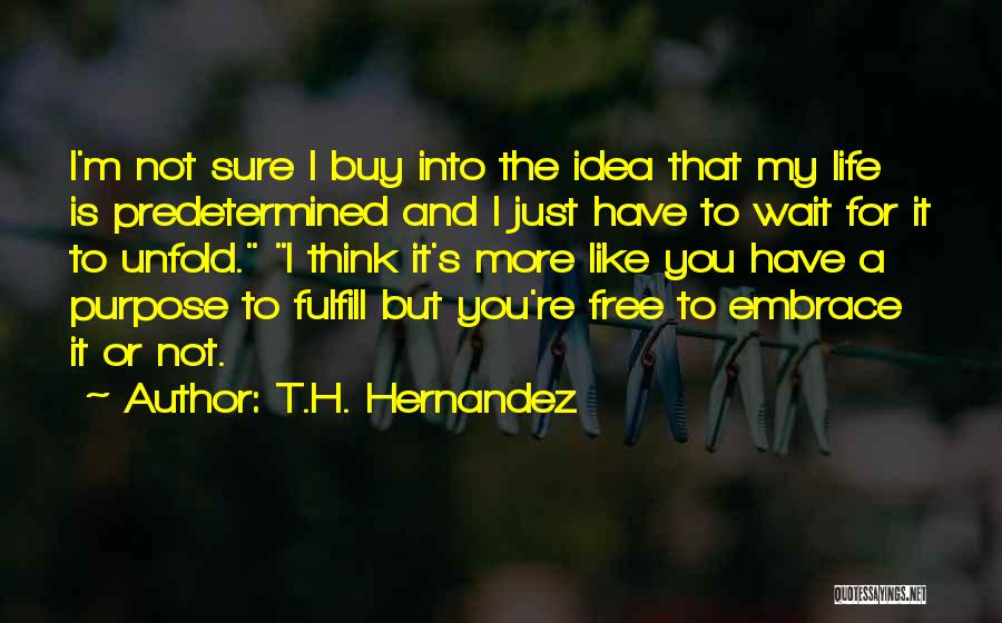 T.H. Hernandez Quotes: I'm Not Sure I Buy Into The Idea That My Life Is Predetermined And I Just Have To Wait For