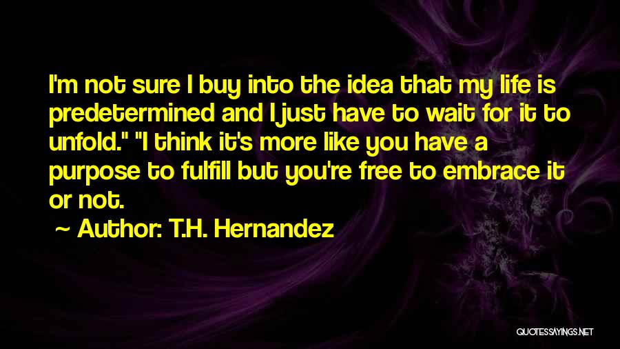 T.H. Hernandez Quotes: I'm Not Sure I Buy Into The Idea That My Life Is Predetermined And I Just Have To Wait For