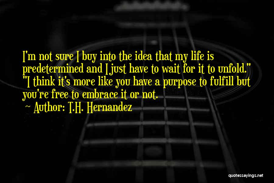 T.H. Hernandez Quotes: I'm Not Sure I Buy Into The Idea That My Life Is Predetermined And I Just Have To Wait For