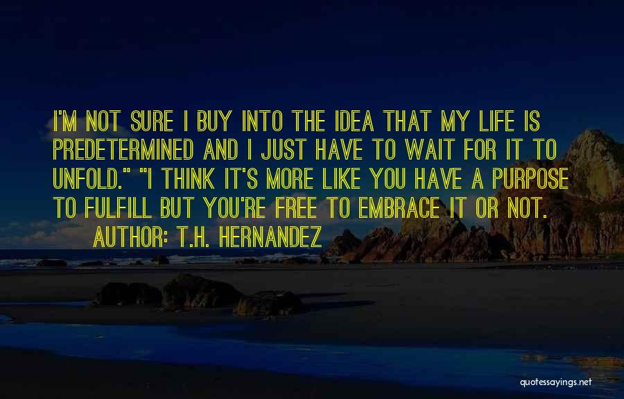 T.H. Hernandez Quotes: I'm Not Sure I Buy Into The Idea That My Life Is Predetermined And I Just Have To Wait For