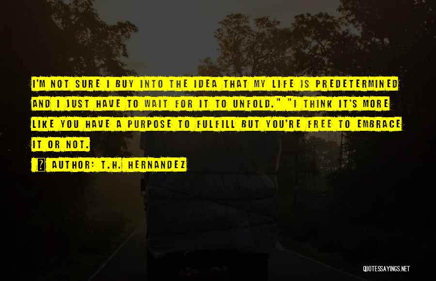 T.H. Hernandez Quotes: I'm Not Sure I Buy Into The Idea That My Life Is Predetermined And I Just Have To Wait For