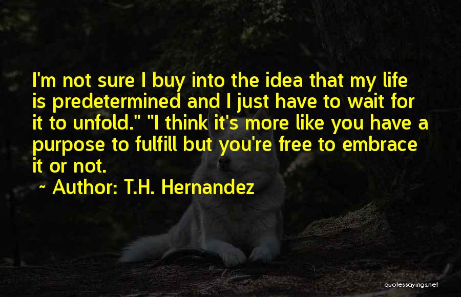 T.H. Hernandez Quotes: I'm Not Sure I Buy Into The Idea That My Life Is Predetermined And I Just Have To Wait For