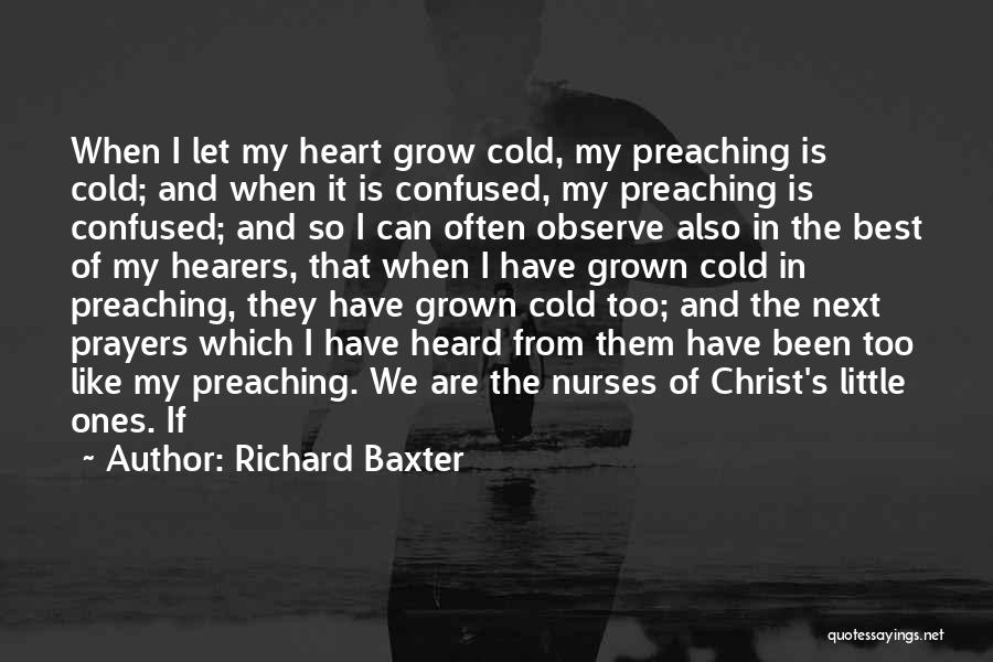 Richard Baxter Quotes: When I Let My Heart Grow Cold, My Preaching Is Cold; And When It Is Confused, My Preaching Is Confused;