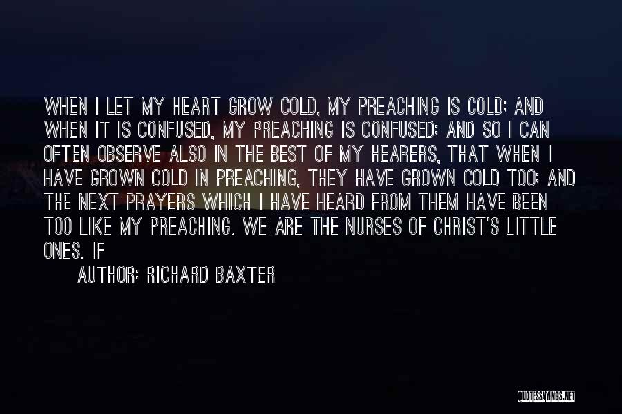 Richard Baxter Quotes: When I Let My Heart Grow Cold, My Preaching Is Cold; And When It Is Confused, My Preaching Is Confused;