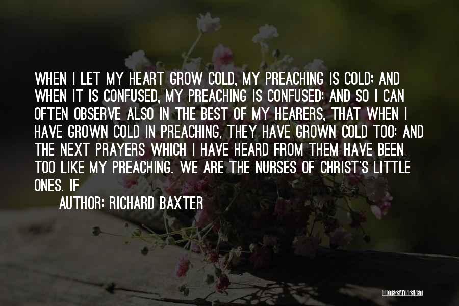 Richard Baxter Quotes: When I Let My Heart Grow Cold, My Preaching Is Cold; And When It Is Confused, My Preaching Is Confused;